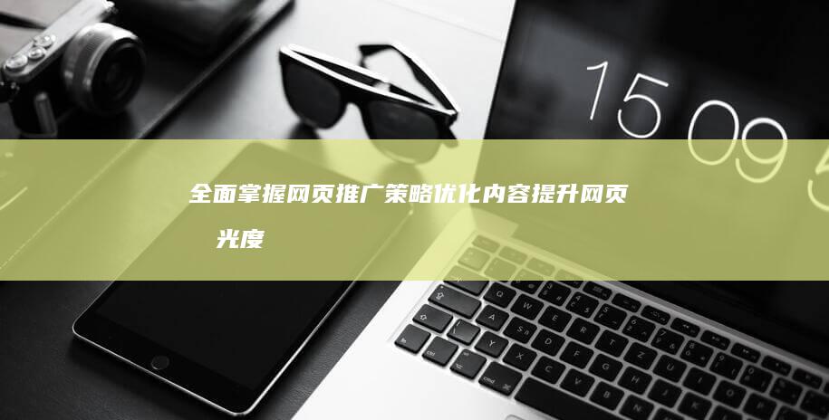 全面掌握网页推广策略：优化内容提升网页曝光度